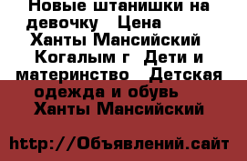 Новые штанишки на девочку › Цена ­ 250 - Ханты-Мансийский, Когалым г. Дети и материнство » Детская одежда и обувь   . Ханты-Мансийский